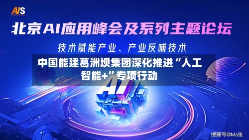 中国能建葛洲坝集团深化推进“人工智能+”专项行动
