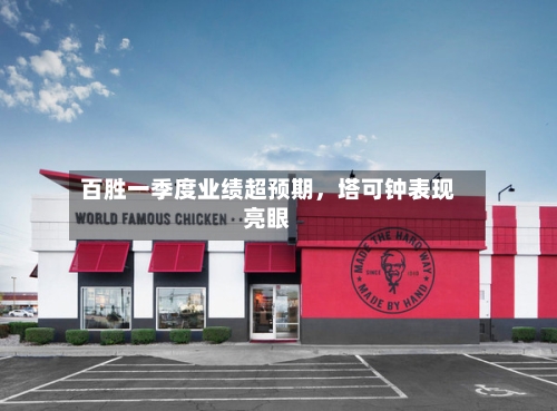 百胜一季度业绩超预期，塔可钟表现亮眼