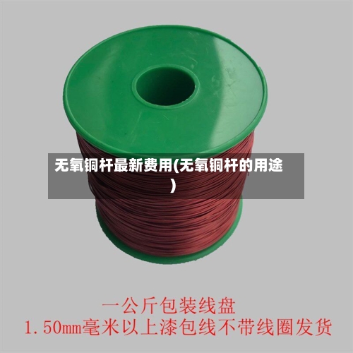 无氧铜杆最新费用(无氧铜杆的用途)