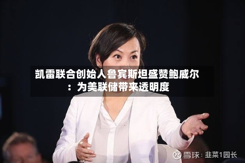 凯雷联合创始人鲁宾斯坦盛赞鲍威尔：为美联储带来透明度-第2张图片