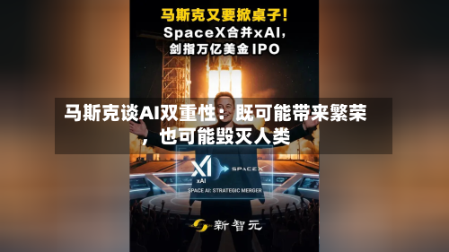 马斯克谈AI双重性：既可能带来繁荣，也可能毁灭人类-第2张图片