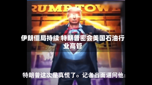 伊朗僵局持续 特朗普密会美国石油行业高管-第1张图片