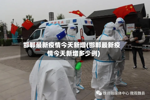邯郸最新疫情今天新增(邯郸最新疫情今天新增多少例)-第1张图片