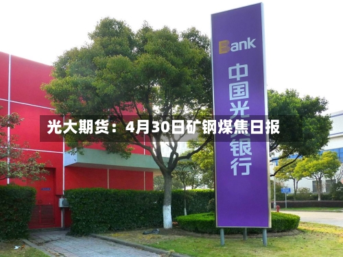 光大期货：4月30日矿钢煤焦日报-第2张图片