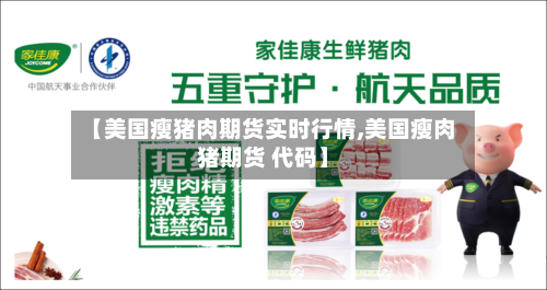 【美国瘦猪肉期货实时行情,美国瘦肉猪期货 代码】-第2张图片