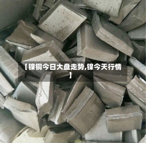 【镍铜今日大盘走势,镍今天行情】-第3张图片