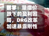 世界医学：量增价跌下的盈利困局，DRG改革加速暴露刚性成本压力-第2张图片