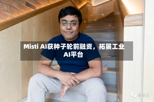 Misti AI获种子轮前融资，拓展工业AI平台-第1张图片