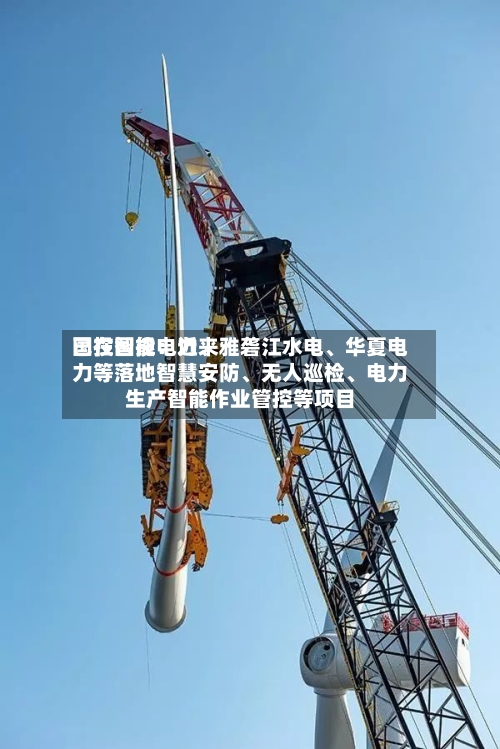 国投智能：近来已在国投电力、雅砻江水电、华夏电力等落地智慧安防	、无人巡检、电力生产智能作业管控等项目-第3张图片