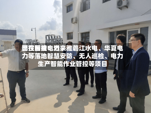 国投智能：近来已在国投电力、雅砻江水电	、华夏电力等落地智慧安防、无人巡检、电力生产智能作业管控等项目-第2张图片