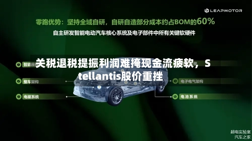 关税退税提振利润难掩现金流疲软，Stellantis股价重挫-第2张图片