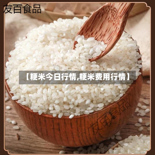 【粳米今日行情,粳米费用行情】-第2张图片