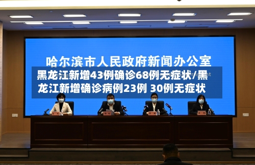 黑龙江新增43例确诊68例无症状/黑龙江新增确诊病例23例 30例无症状-第2张图片