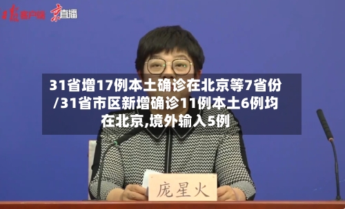 31省增17例本土确诊在北京等7省份/31省市区新增确诊11例本土6例均在北京,境外输入5例-第2张图片