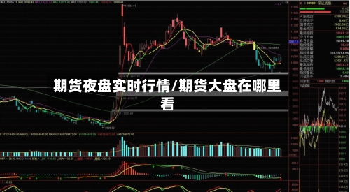 期货夜盘实时行情/期货大盘在哪里看-第2张图片