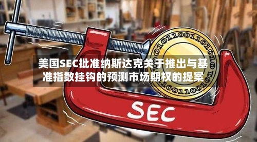 美国SEC批准纳斯达克关于推出与基准指数挂钩的预测市场期权的提案-第1张图片