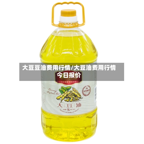 大豆豆油费用行情/大豆油费用行情今日报价-第2张图片
