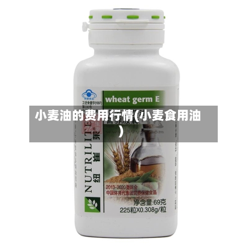 小麦油的费用行情(小麦食用油)-第1张图片