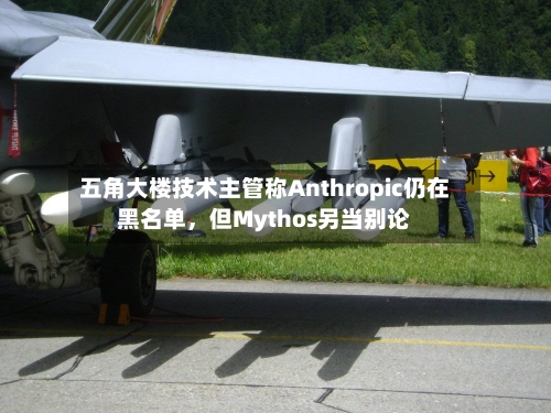 五角大楼技术主管称Anthropic仍在黑名单，但Mythos另当别论-第3张图片