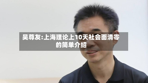 吴尊友:上海理论上10天社会面清零的简单介绍-第2张图片