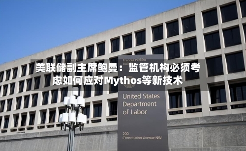 美联储副主席鲍曼：监管机构必须考虑如何应对Mythos等新技术-第3张图片