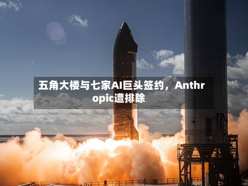 五角大楼与七家AI巨头签约，Anthropic遭排除-第2张图片