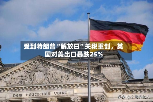 受到特朗普“解放日”关税重创，英国对美出口暴跌25%-第2张图片
