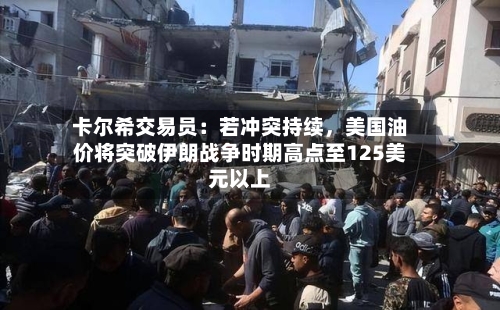卡尔希交易员：若冲突持续	，美国油价将突破伊朗战争时期高点至125美元以上-第2张图片