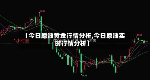 【今日原油黄金行情分析,今日原油实时行情分析】-第1张图片