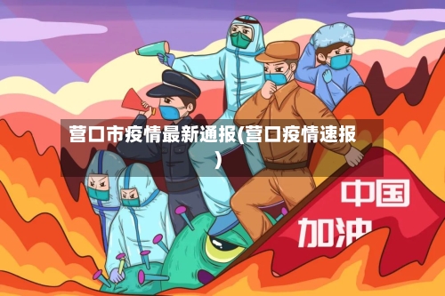 营口市疫情最新通报(营口疫情速报)-第3张图片