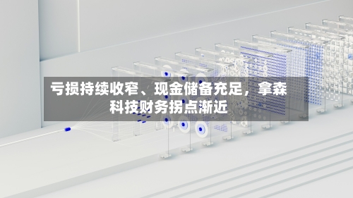 亏损持续收窄、现金储备充足，拿森科技财务拐点渐近-第2张图片