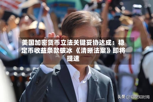 美国加密货币立法关键妥协达成：稳定币收益条款破冰 《清晰法案》即将提速-第3张图片