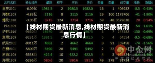 【线材期货最新消息,线材期货最新消息行情】-第2张图片