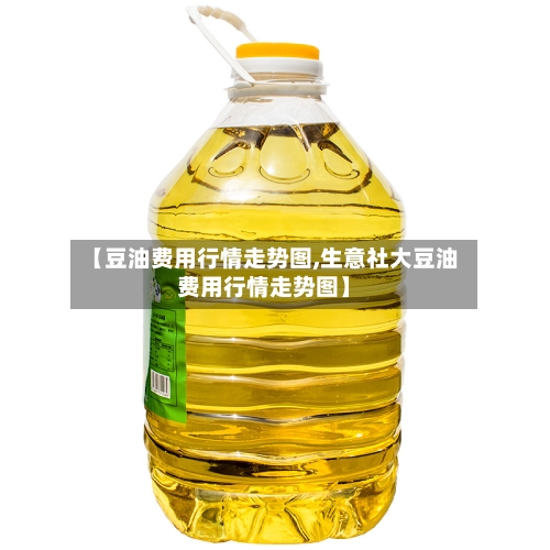 【豆油费用行情走势图,生意社大豆油费用行情走势图】-第2张图片