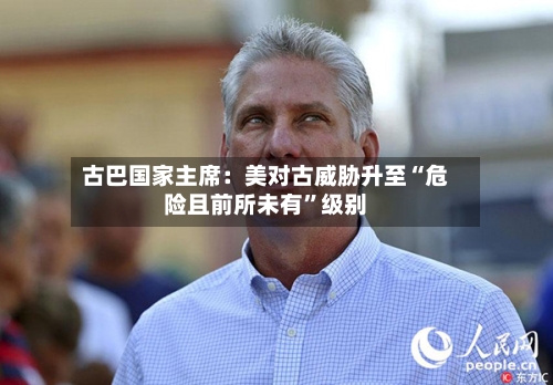 古巴国家主席：美对古威胁升至“危险且前所未有	”级别-第3张图片