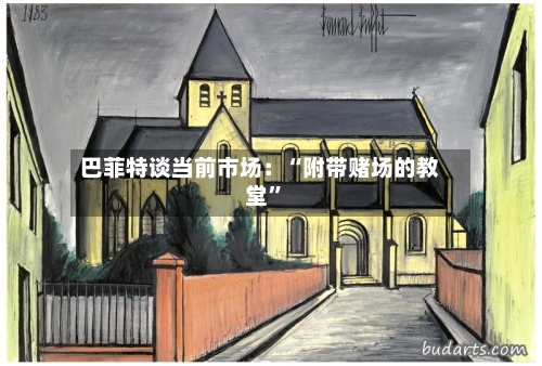 巴菲特谈当前市场：“附带赌场的教堂”-第2张图片