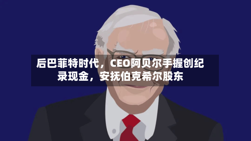后巴菲特时代，CEO阿贝尔手握创纪录现金，安抚伯克希尔股东-第2张图片