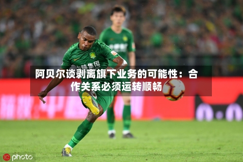 阿贝尔谈剥离旗下业务的可能性：合作关系必须运转顺畅-第2张图片