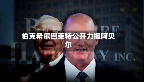 伯克希尔巴菲特公开力挺阿贝尔-第2张图片